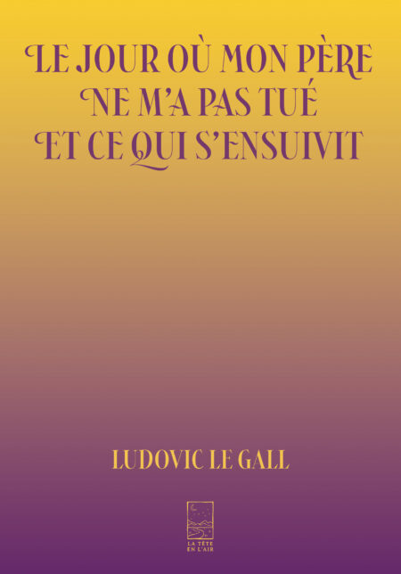Le jour où mon père ne m’a pas tué et ce qui s’ensuivit de Ludovic Le Gall
